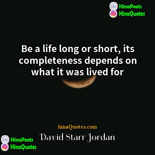 David Starr Jordan Quotes | Be a life long or short, its